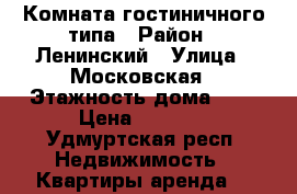 Комната гостиничного типа › Район ­ Ленинский › Улица ­ Московская › Этажность дома ­ 2 › Цена ­ 6 000 - Удмуртская респ. Недвижимость » Квартиры аренда   